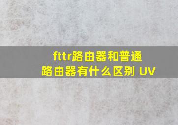 fttr路由器和普通路由器有什么区别 UV